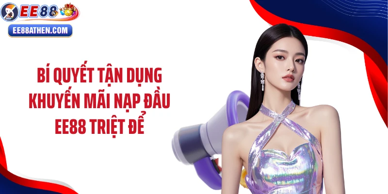 Bí quyết tận dụng khuyến mãi nạp đầu EE88 triệt để